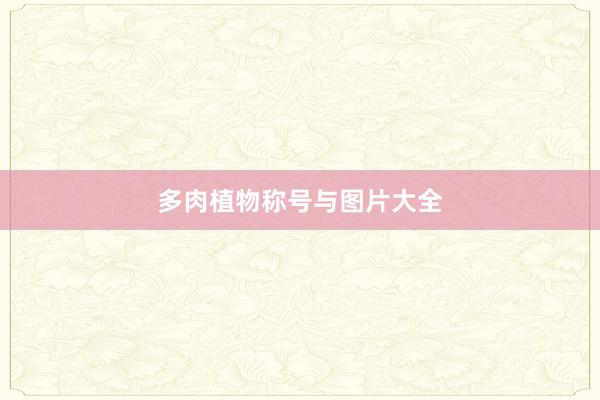 多肉植物称号与图片大全